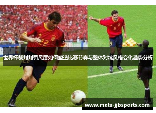 世界杯裁判判罚尺度如何塑造比赛节奏与整体对抗风格变化趋势分析 世界杯裁判判罚尺度如何塑造比赛节奏与整体对抗风格变化趋势分析