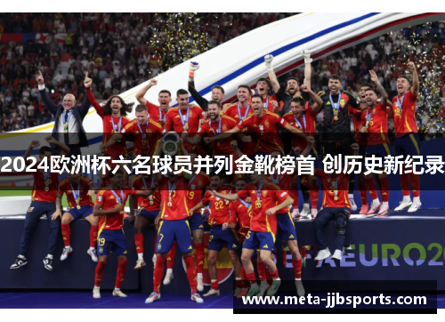 2024欧洲杯六名球员并列金靴榜首 创历史新纪录 2024欧洲杯六名球员并列金靴榜首 创历史新纪录