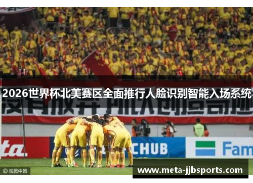 2026世界杯北美赛区全面推行人脸识别智能入场系统 2026世界杯北美赛区全面推行人脸识别智能入场系统