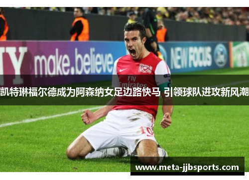 凯特琳福尔德成为阿森纳女足边路快马 引领球队进攻新风潮