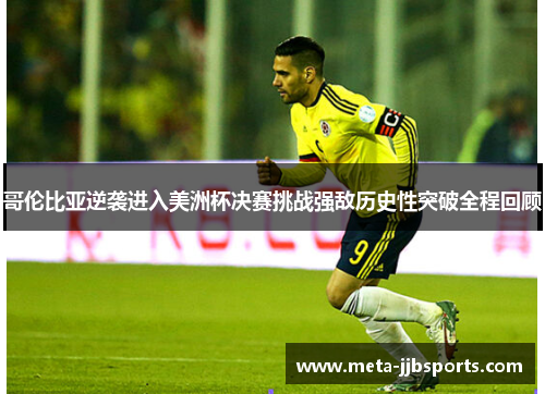哥伦比亚逆袭进入美洲杯决赛挑战强敌历史性突破全程回顾 哥伦比亚逆袭进入美洲杯决赛挑战强敌历史性突破全程回顾