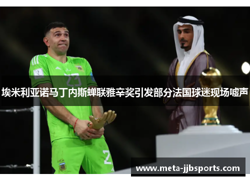 埃米利亚诺马丁内斯蝉联雅辛奖引发部分法国球迷现场嘘声 埃米利亚诺马丁内斯蝉联雅辛奖引发部分法国球迷现场嘘声