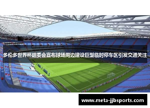 多伦多世界杯组委会宣布球场周边建设巨型临时停车区引发交通关注 多伦多世界杯组委会宣布球场周边建设巨型临时停车区引发交通关注