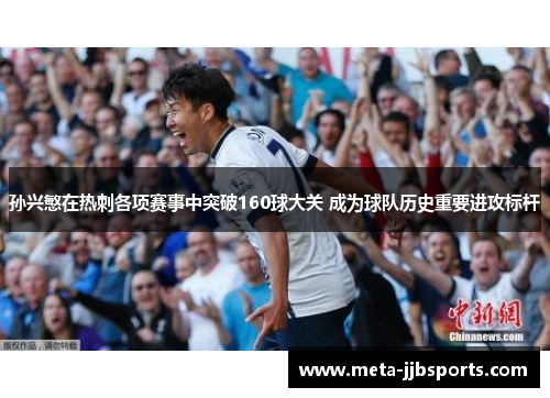 孙兴慜在热刺各项赛事中突破160球大关 成为球队历史重要进攻标杆