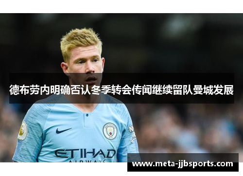 德布劳内明确否认冬季转会传闻继续留队曼城发展 德布劳内明确否认冬季转会传闻继续留队曼城发展