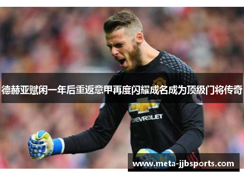 德赫亚赋闲一年后重返意甲再度闪耀成名成为顶级门将传奇