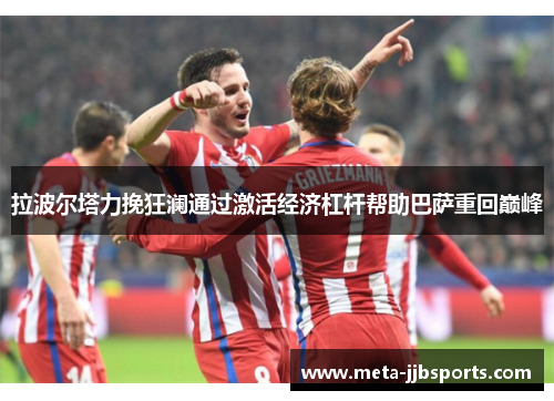 拉波尔塔力挽狂澜通过激活经济杠杆帮助巴萨重回巅峰