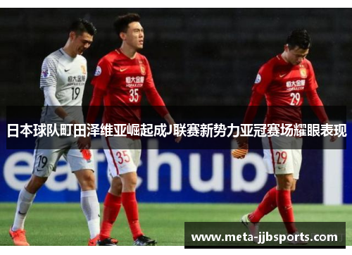 日本球队町田泽维亚崛起成J联赛新势力亚冠赛场耀眼表现