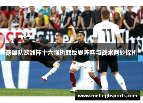 德国队欧洲杯十六强折戟反思阵容与战术问题探析