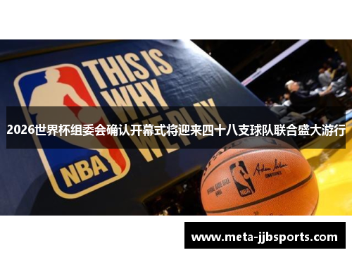 2026世界杯组委会确认开幕式将迎来四十八支球队联合盛大游行 2026世界杯组委会确认开幕式将迎来四十八支球队联合盛大游行