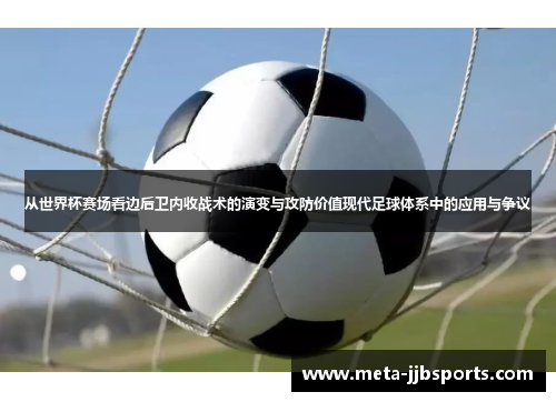 从世界杯赛场看边后卫内收战术的演变与攻防价值现代足球体系中的应用与争议 从世界杯赛场看边后卫内收战术的演变与攻防价值现代足球体系中的应用与争议